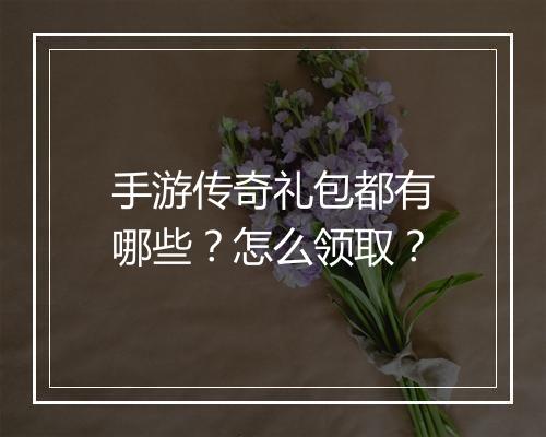 手游传奇礼包都有哪些？怎么领取？