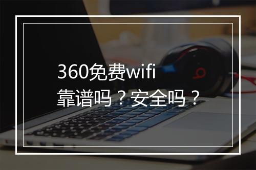 360免费wifi靠谱吗？安全吗？