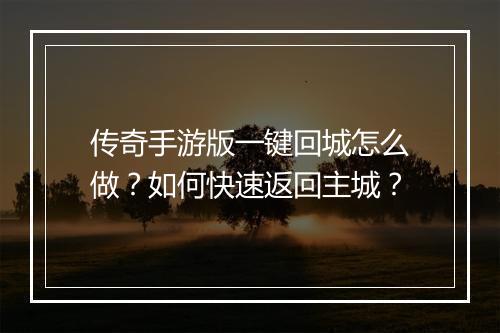 传奇手游版一键回城怎么做？如何快速返回主城？
