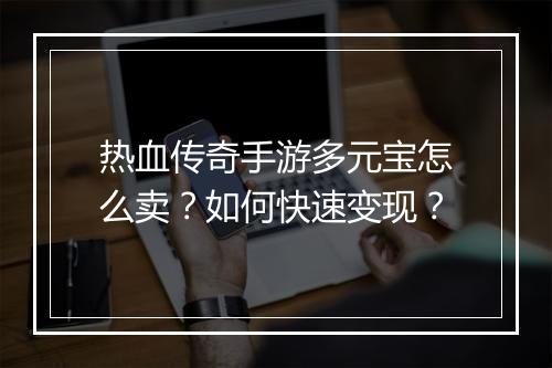 热血传奇手游多元宝怎么卖？如何快速变现？