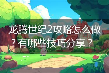 龙腾世纪2攻略怎么做？有哪些技巧分享？