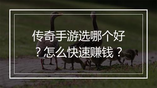 传奇手游选哪个好？怎么快速赚钱？