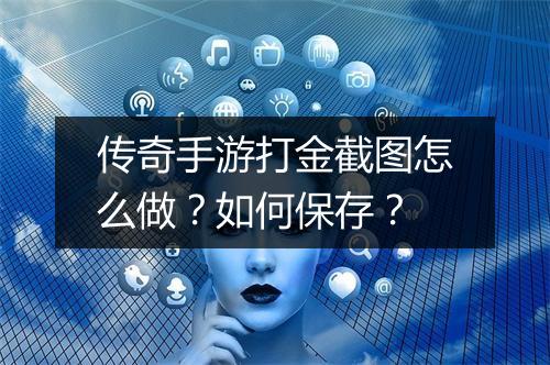 传奇手游打金截图怎么做？如何保存？