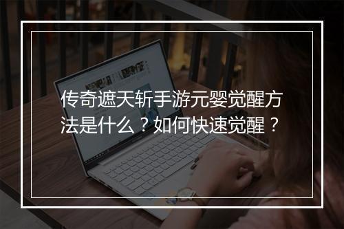 传奇遮天斩手游元婴觉醒方法是什么？如何快速觉醒？