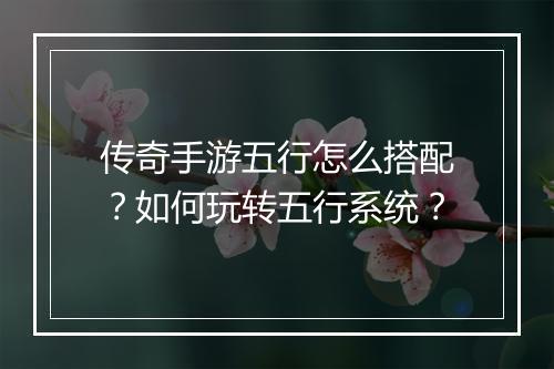 传奇手游五行怎么搭配？如何玩转五行系统？