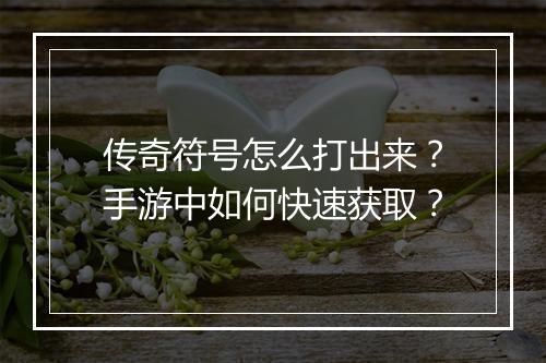传奇符号怎么打出来？手游中如何快速获取？
