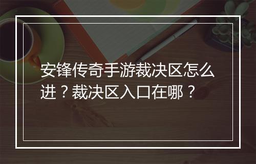 安锋传奇手游裁决区怎么进？裁决区入口在哪？