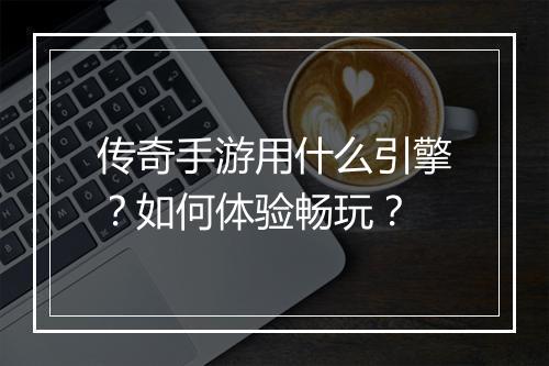 传奇手游用什么引擎？如何体验畅玩？