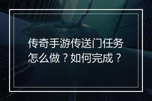 传奇手游传送门任务怎么做？如何完成？