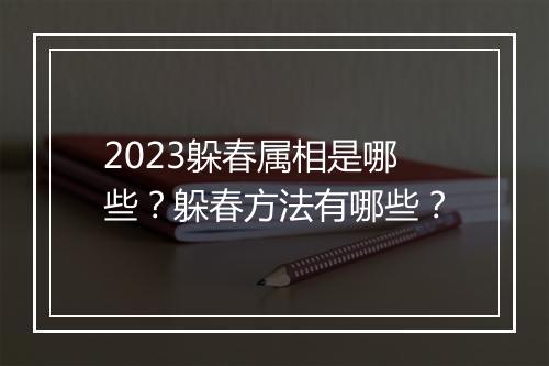 2023躲春属相是哪些？躲春方法有哪些？