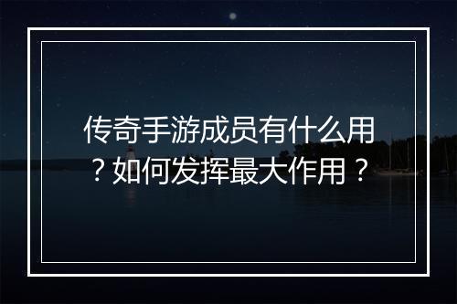 传奇手游成员有什么用？如何发挥最大作用？
