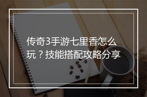 传奇3手游七里香怎么玩？技能搭配攻略分享