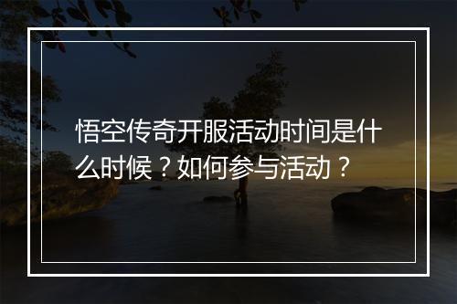 悟空传奇开服活动时间是什么时候？如何参与活动？