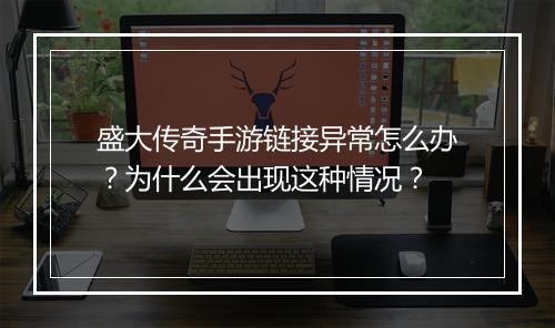 盛大传奇手游链接异常怎么办？为什么会出现这种情况？