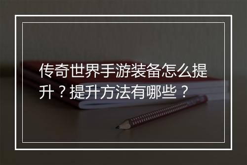 传奇世界手游装备怎么提升？提升方法有哪些？