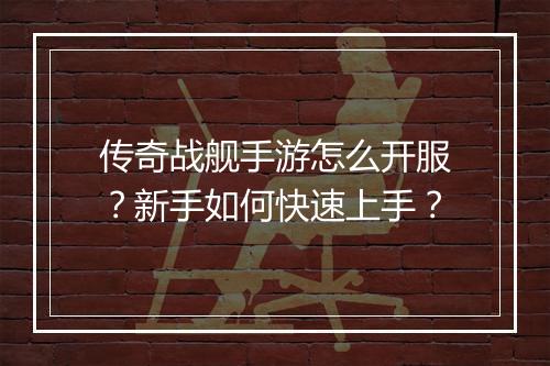 传奇战舰手游怎么开服？新手如何快速上手？