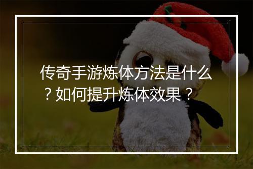 传奇手游炼体方法是什么？如何提升炼体效果？