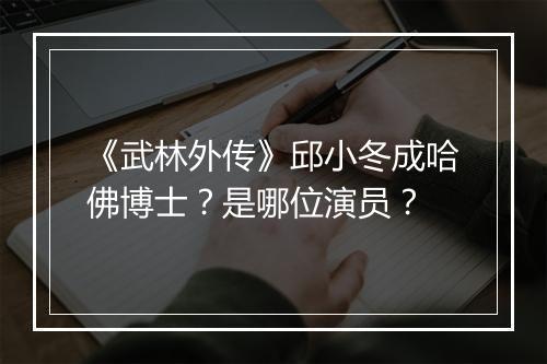 《武林外传》邱小冬成哈佛博士？是哪位演员？