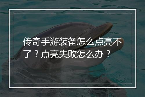 传奇手游装备怎么点亮不了？点亮失败怎么办？