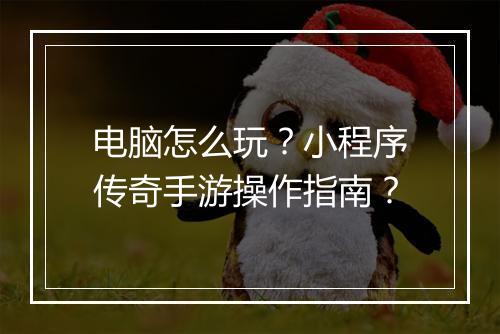 电脑怎么玩？小程序传奇手游操作指南？