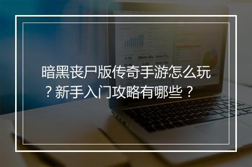 暗黑丧尸版传奇手游怎么玩？新手入门攻略有哪些？