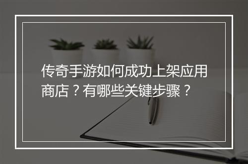 传奇手游如何成功上架应用商店？有哪些关键步骤？