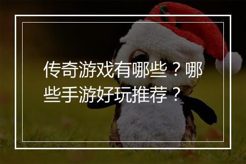 传奇游戏有哪些？哪些手游好玩推荐？