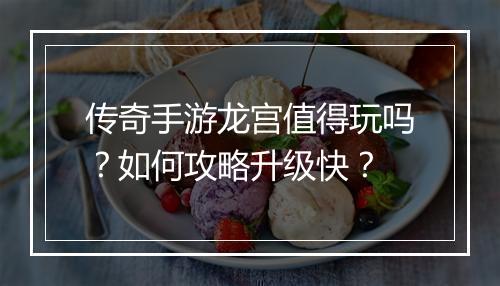 传奇手游龙宫值得玩吗？如何攻略升级快？