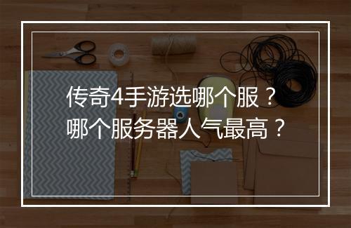 传奇4手游选哪个服？哪个服务器人气最高？