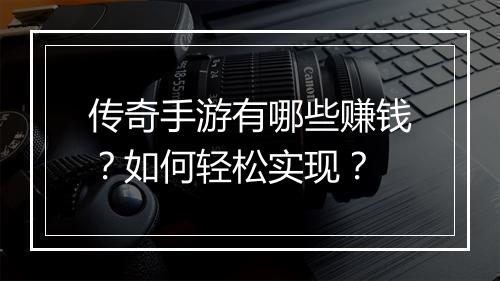 传奇手游有哪些赚钱？如何轻松实现？