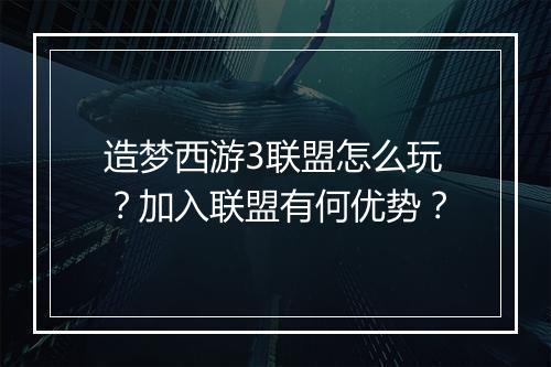 造梦西游3联盟怎么玩？加入联盟有何优势？
