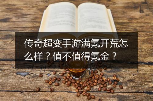 传奇超变手游满氪开荒怎么样？值不值得氪金？