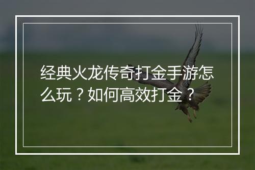 经典火龙传奇打金手游怎么玩？如何高效打金？