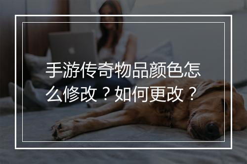 手游传奇物品颜色怎么修改？如何更改？