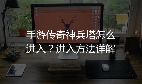 手游传奇神兵塔怎么进入？进入方法详解
