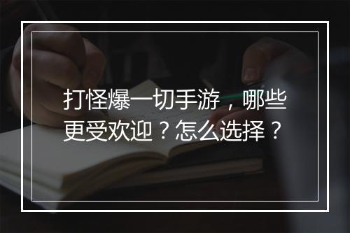 打怪爆一切手游，哪些更受欢迎？怎么选择？