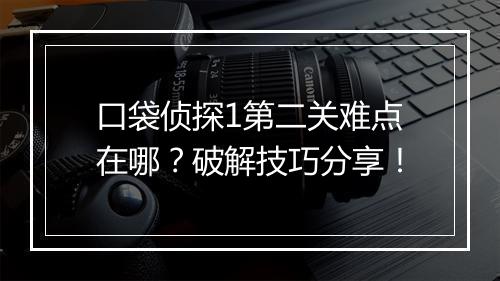 口袋侦探1第二关难点在哪？破解技巧分享！