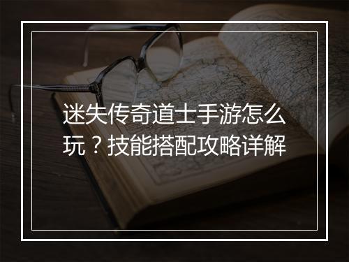 迷失传奇道士手游怎么玩？技能搭配攻略详解