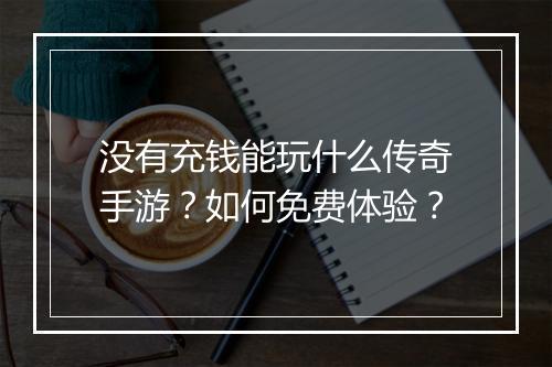没有充钱能玩什么传奇手游？如何免费体验？