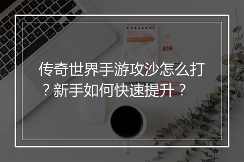 传奇世界手游攻沙怎么打？新手如何快速提升？