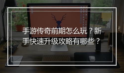手游传奇前期怎么玩？新手快速升级攻略有哪些？