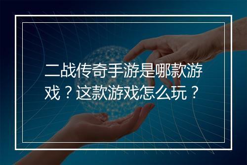 二战传奇手游是哪款游戏？这款游戏怎么玩？