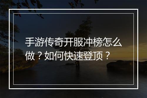 手游传奇开服冲榜怎么做？如何快速登顶？