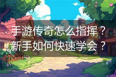手游传奇怎么指挥？新手如何快速学会？