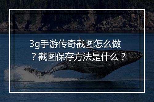 3g手游传奇截图怎么做？截图保存方法是什么？
