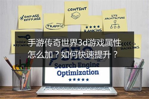 手游传奇世界3d游戏属性怎么加？如何快速提升？