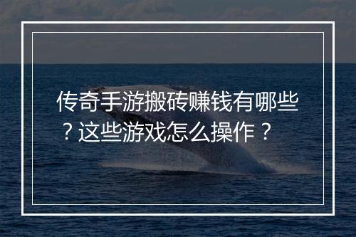 传奇手游搬砖赚钱有哪些？这些游戏怎么操作？