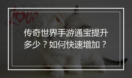 传奇世界手游通宝提升多少？如何快速增加？