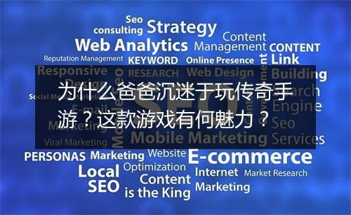 为什么爸爸沉迷于玩传奇手游？这款游戏有何魅力？