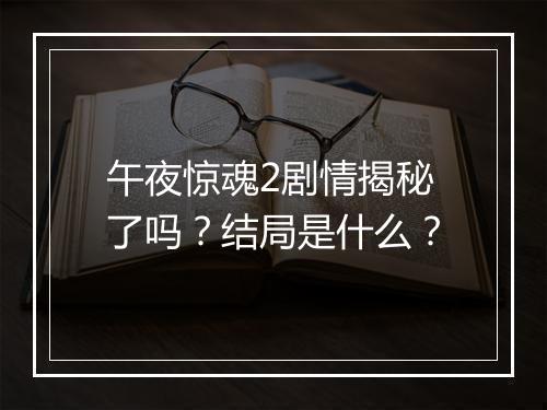 午夜惊魂2剧情揭秘了吗？结局是什么？